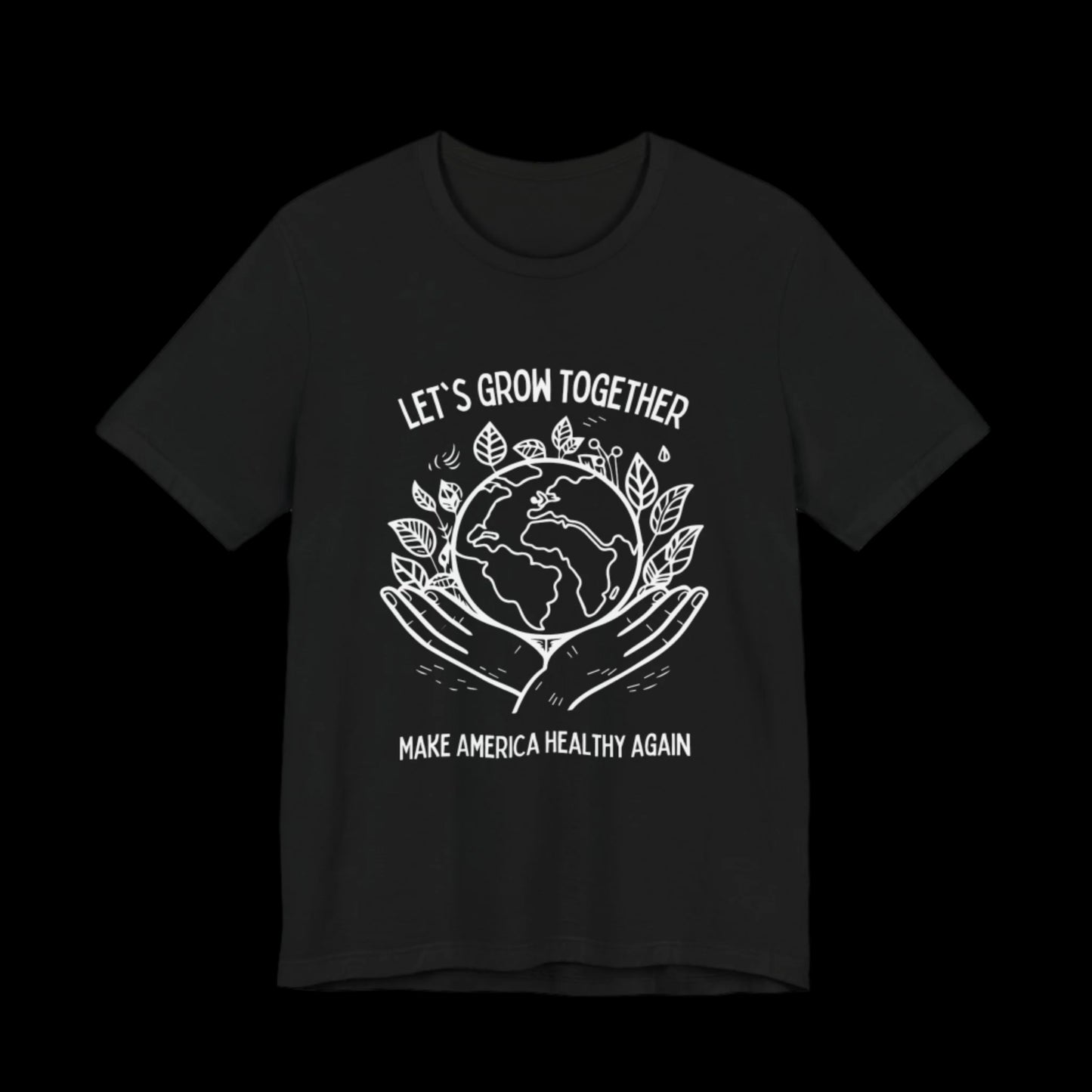 a black unisex cotton shirt with a white graphic of a pair of hands holding the earth. In the background are leaves, above and below read LET"S GROW TOGETHER and MAKE AMERICA HEALTHY AGAIN